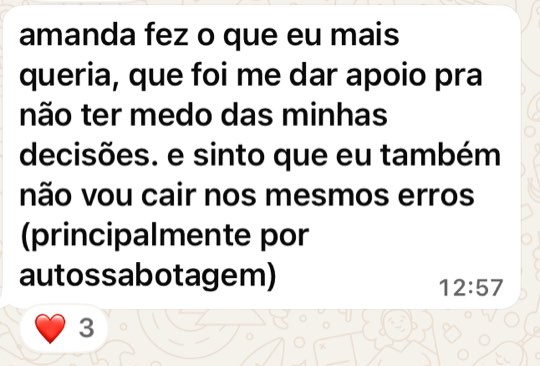 Print de mensagem: amanda fez o que eu mais queria, que foi me dar apoio pra não ter medo das minhas decisões. e sinto que eu também não vou cair nos mesmos erros (principalmente por autossabotagem).